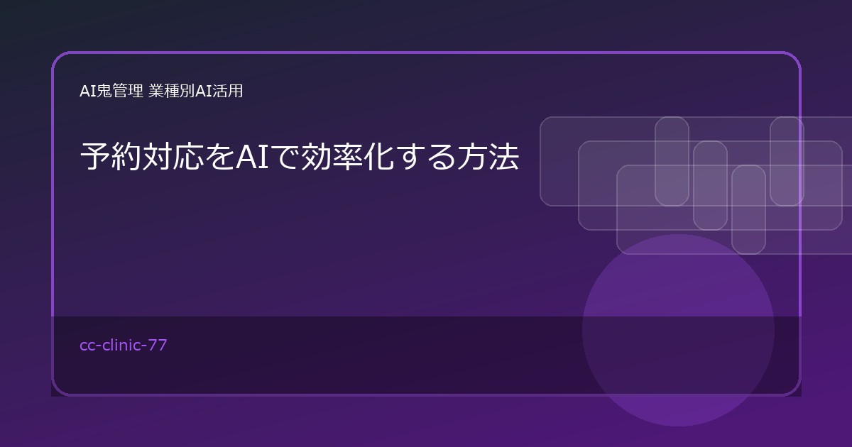 【クリニック・歯科医院】予約対応をAIで効率化する方法｜変更・キャンセル・確認連絡の下書き